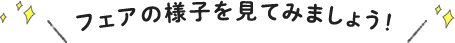 フェアの様子を見てみましょう！