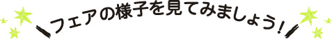 フェアの様子を見てみましょう!